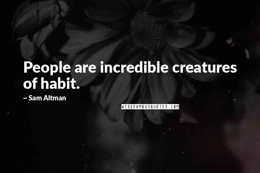 Sam Altman Quotes: People are incredible creatures of habit.