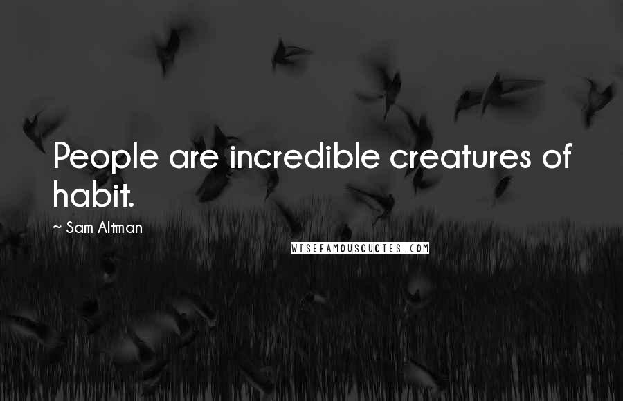 Sam Altman Quotes: People are incredible creatures of habit.