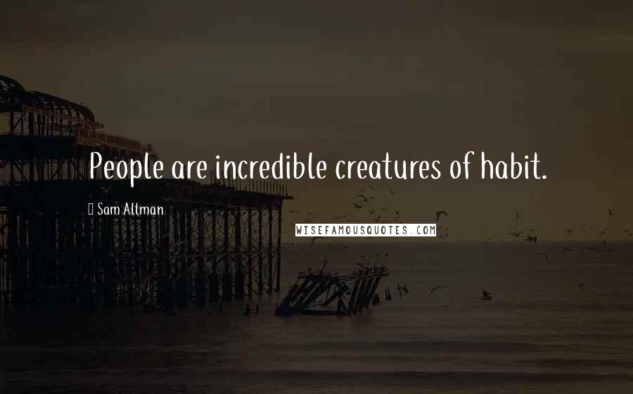 Sam Altman Quotes: People are incredible creatures of habit.