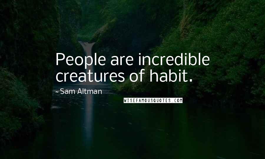 Sam Altman Quotes: People are incredible creatures of habit.