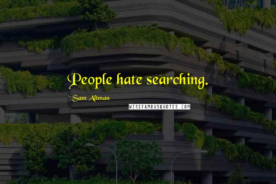 Sam Altman Quotes: People hate searching.