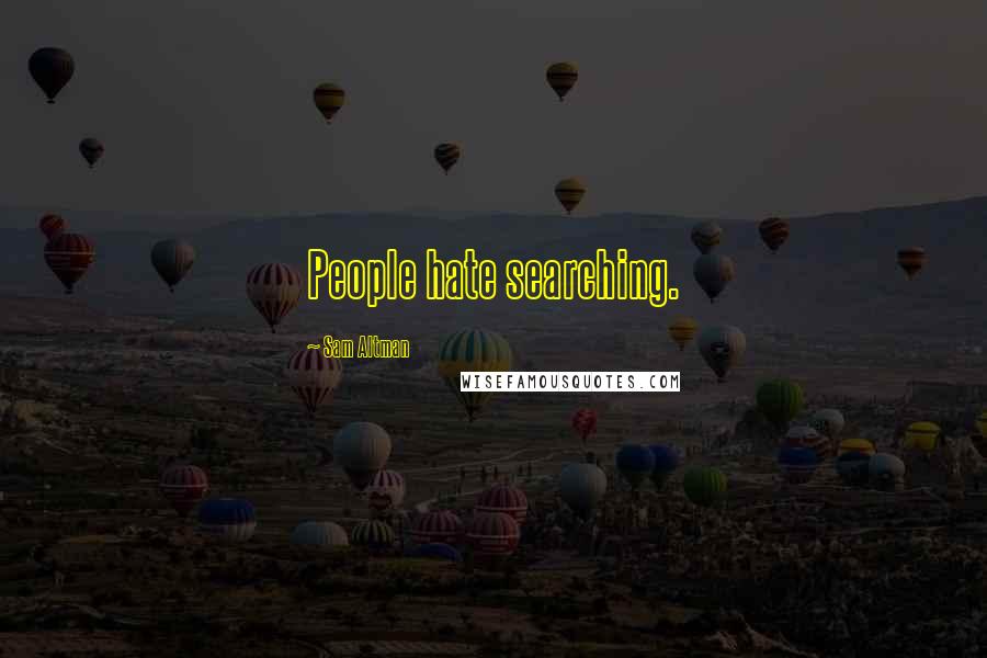 Sam Altman Quotes: People hate searching.