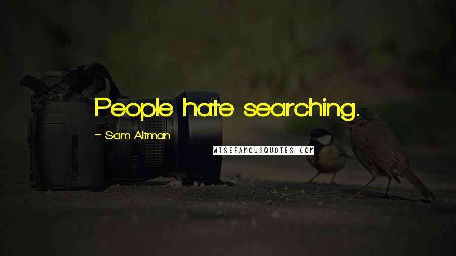 Sam Altman Quotes: People hate searching.