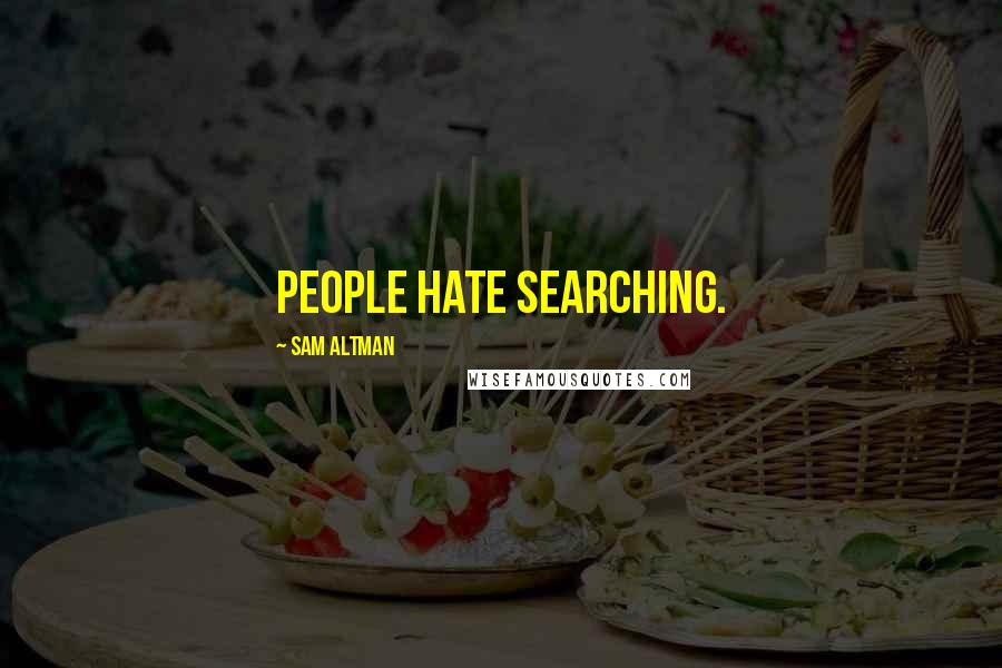 Sam Altman Quotes: People hate searching.