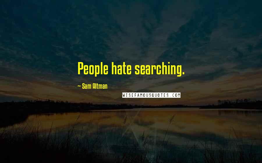 Sam Altman Quotes: People hate searching.