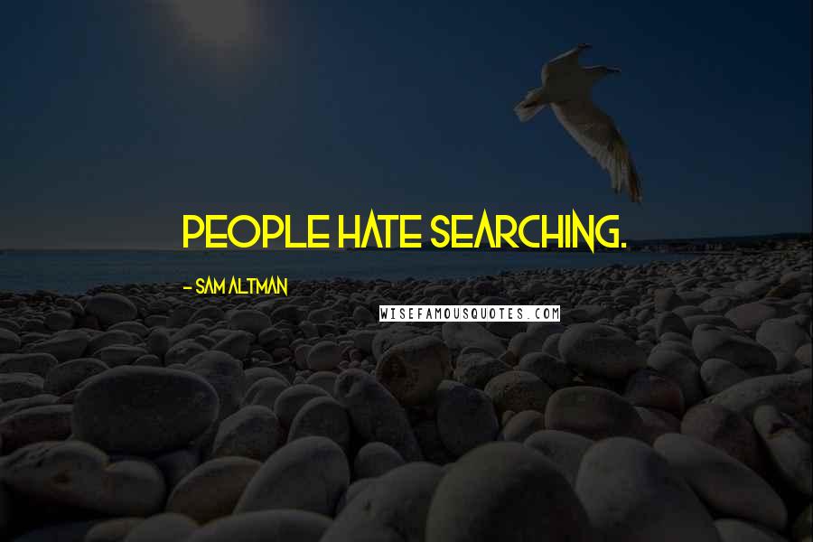 Sam Altman Quotes: People hate searching.