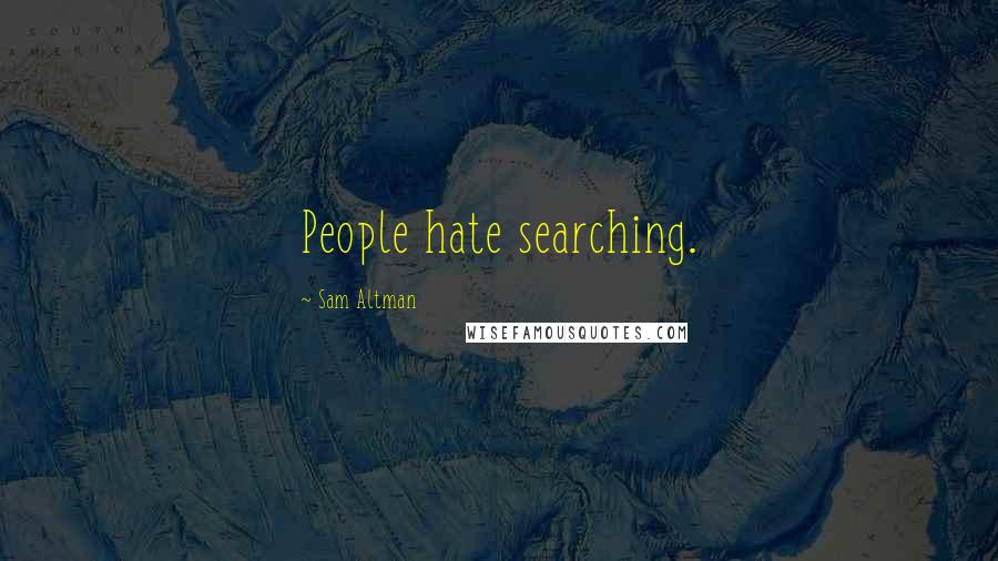 Sam Altman Quotes: People hate searching.