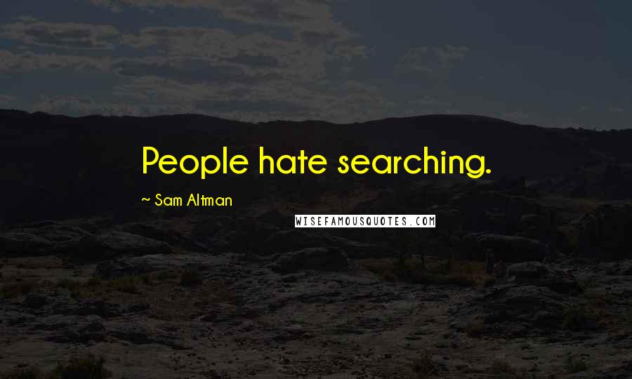 Sam Altman Quotes: People hate searching.