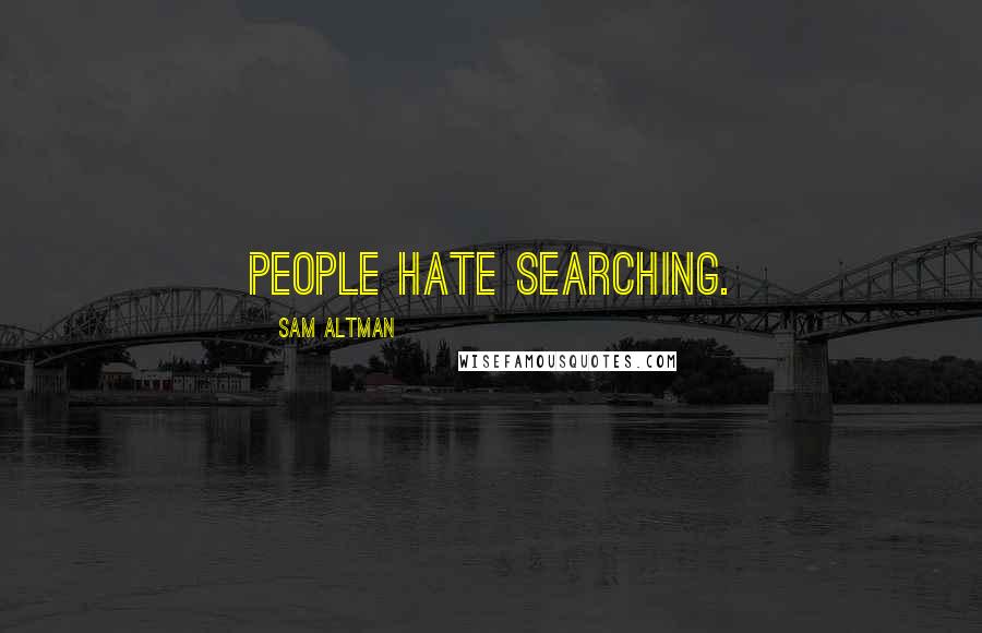 Sam Altman Quotes: People hate searching.