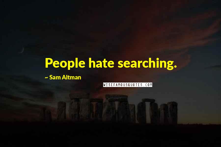 Sam Altman Quotes: People hate searching.