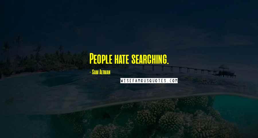Sam Altman Quotes: People hate searching.