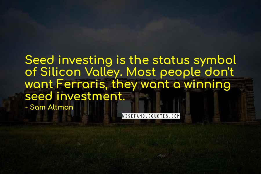 Sam Altman Quotes: Seed investing is the status symbol of Silicon Valley. Most people don't want Ferraris, they want a winning seed investment.