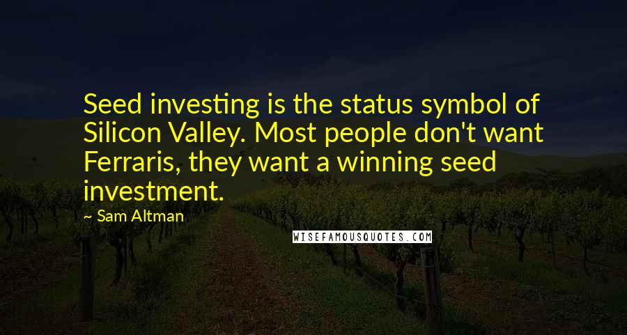 Sam Altman Quotes: Seed investing is the status symbol of Silicon Valley. Most people don't want Ferraris, they want a winning seed investment.