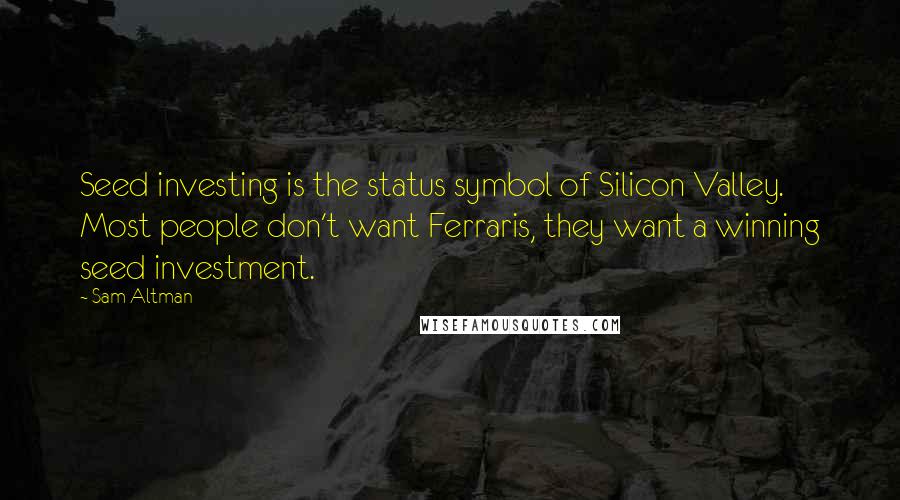 Sam Altman Quotes: Seed investing is the status symbol of Silicon Valley. Most people don't want Ferraris, they want a winning seed investment.