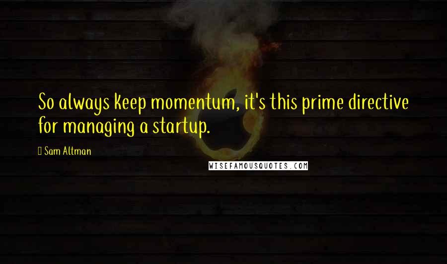 Sam Altman Quotes: So always keep momentum, it's this prime directive for managing a startup.