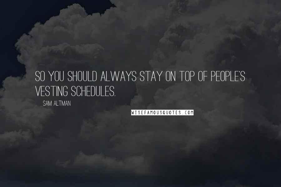 Sam Altman Quotes: So you should always stay on top of people's vesting schedules.