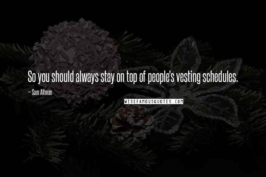 Sam Altman Quotes: So you should always stay on top of people's vesting schedules.