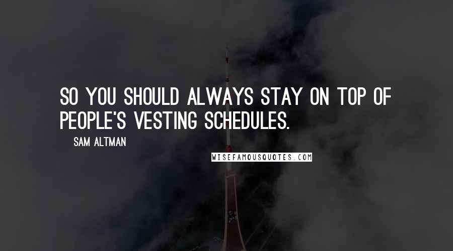 Sam Altman Quotes: So you should always stay on top of people's vesting schedules.