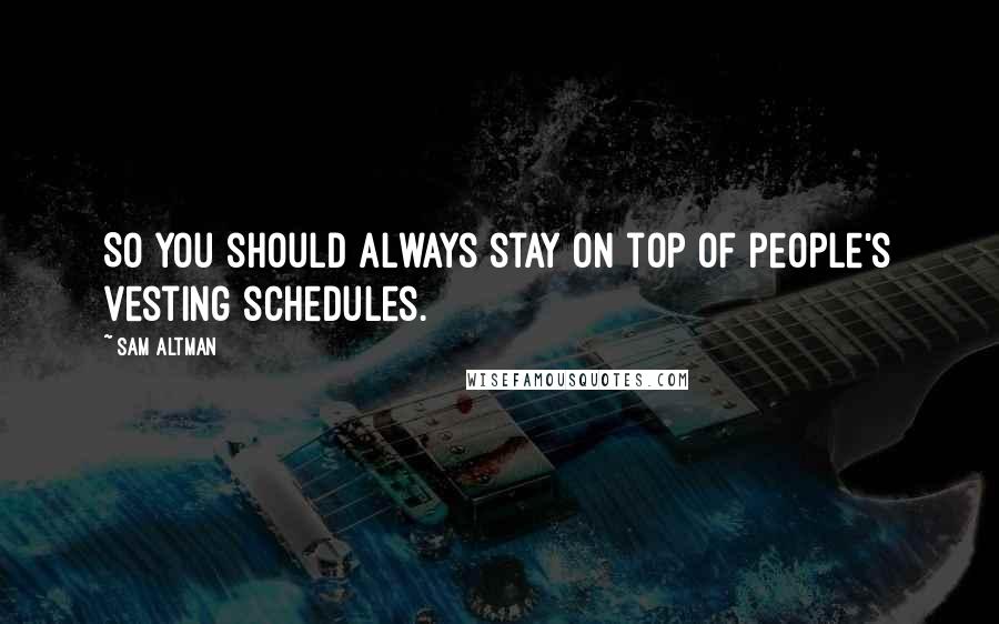 Sam Altman Quotes: So you should always stay on top of people's vesting schedules.