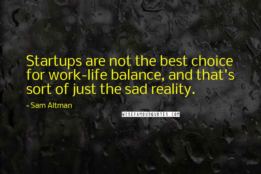 Sam Altman Quotes: Startups are not the best choice for work-life balance, and that's sort of just the sad reality.