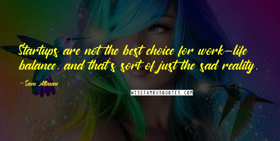Sam Altman Quotes: Startups are not the best choice for work-life balance, and that's sort of just the sad reality.