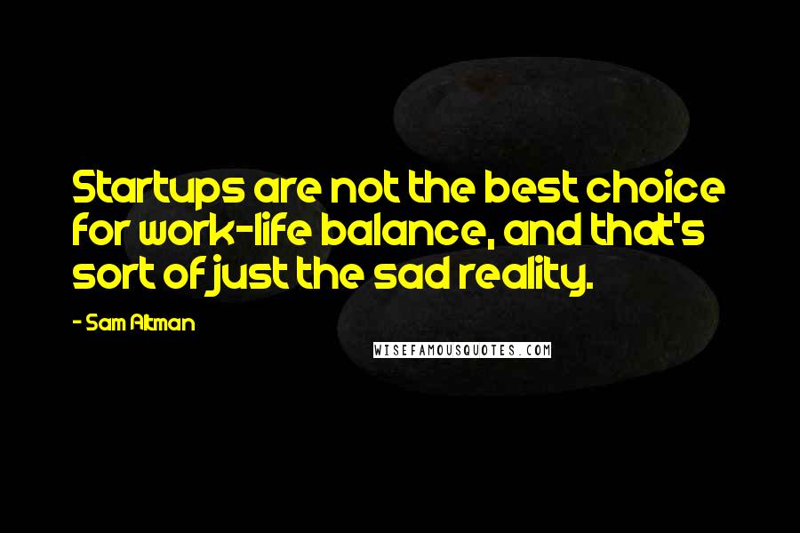 Sam Altman Quotes: Startups are not the best choice for work-life balance, and that's sort of just the sad reality.
