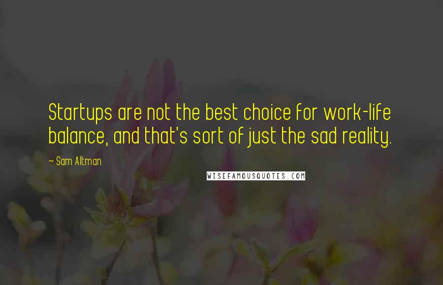 Sam Altman Quotes: Startups are not the best choice for work-life balance, and that's sort of just the sad reality.