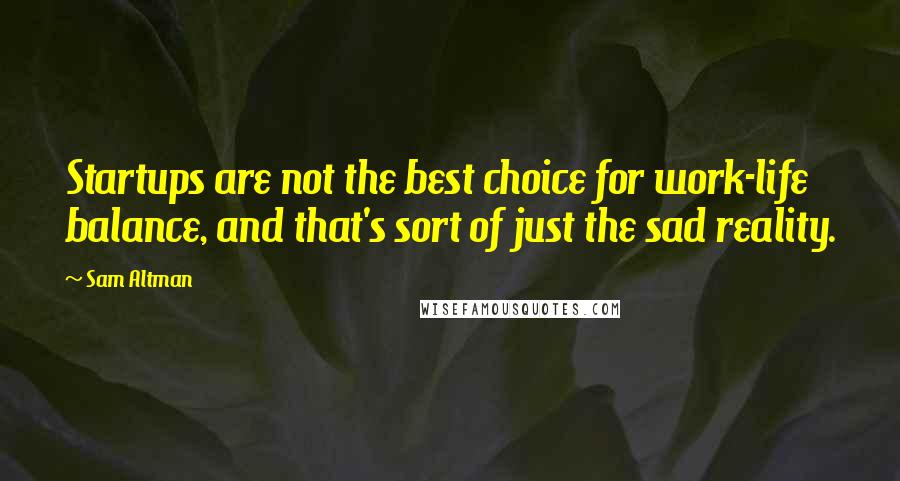 Sam Altman Quotes: Startups are not the best choice for work-life balance, and that's sort of just the sad reality.