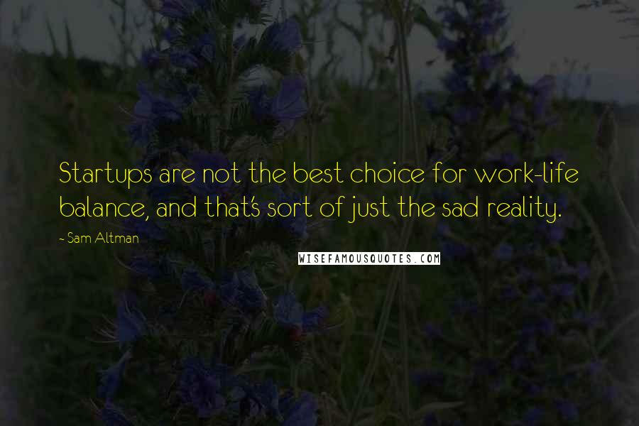 Sam Altman Quotes: Startups are not the best choice for work-life balance, and that's sort of just the sad reality.