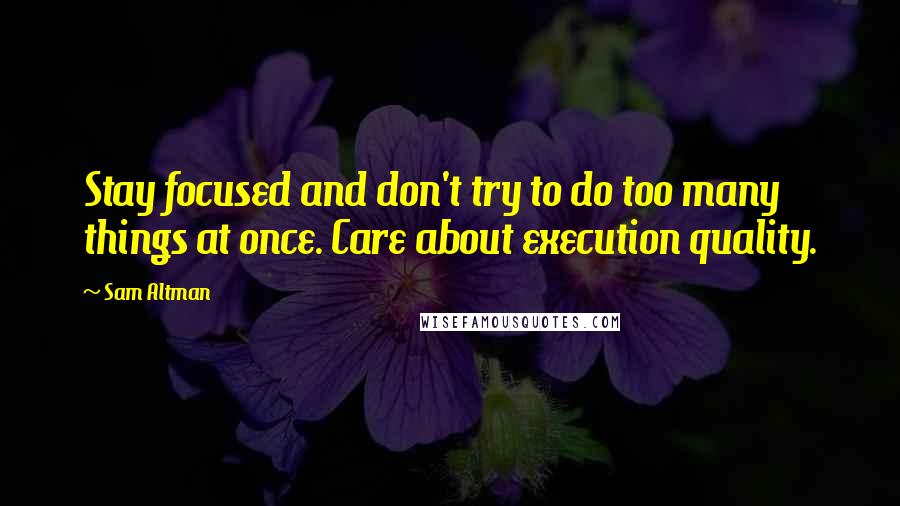 Sam Altman Quotes: Stay focused and don't try to do too many things at once. Care about execution quality.