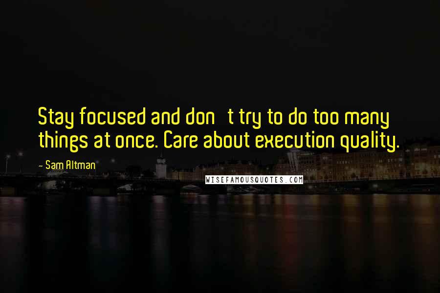 Sam Altman Quotes: Stay focused and don't try to do too many things at once. Care about execution quality.