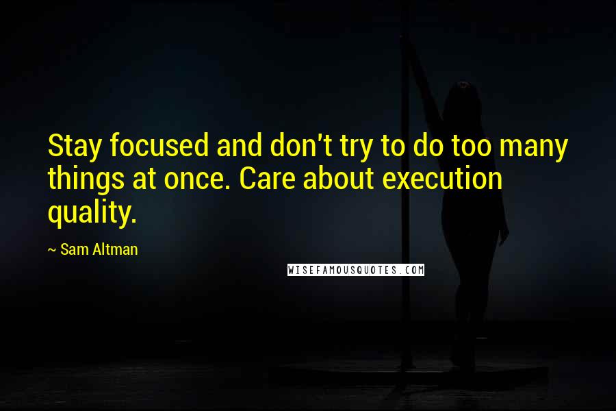 Sam Altman Quotes: Stay focused and don't try to do too many things at once. Care about execution quality.