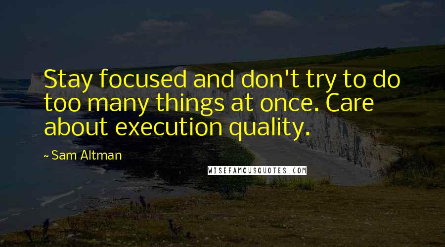 Sam Altman Quotes: Stay focused and don't try to do too many things at once. Care about execution quality.