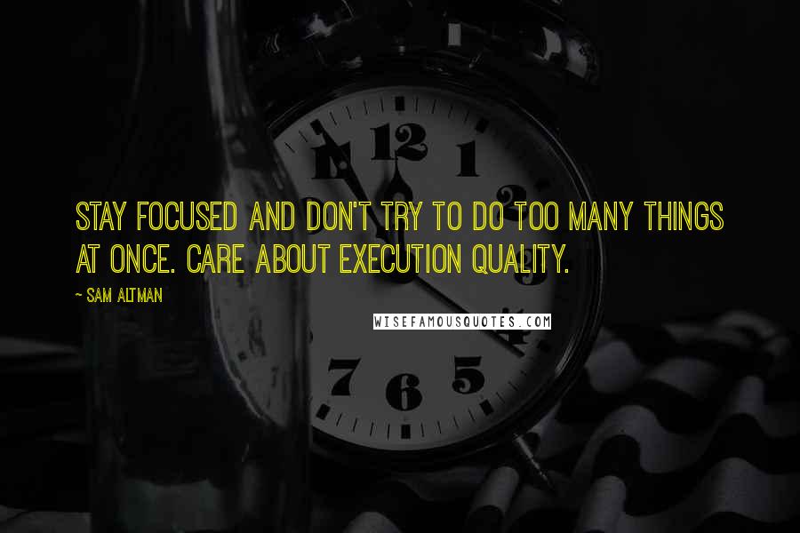 Sam Altman Quotes: Stay focused and don't try to do too many things at once. Care about execution quality.