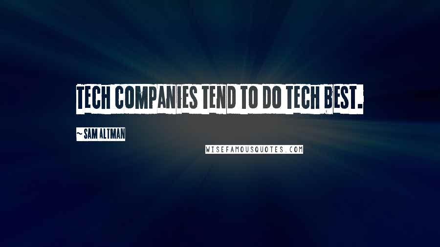 Sam Altman Quotes: Tech companies tend to do tech best.