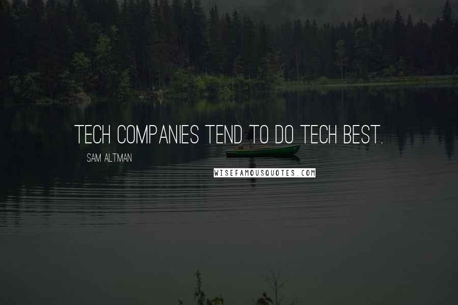Sam Altman Quotes: Tech companies tend to do tech best.