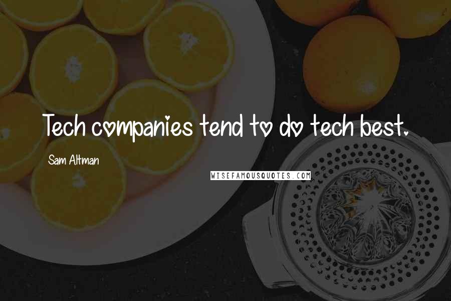 Sam Altman Quotes: Tech companies tend to do tech best.