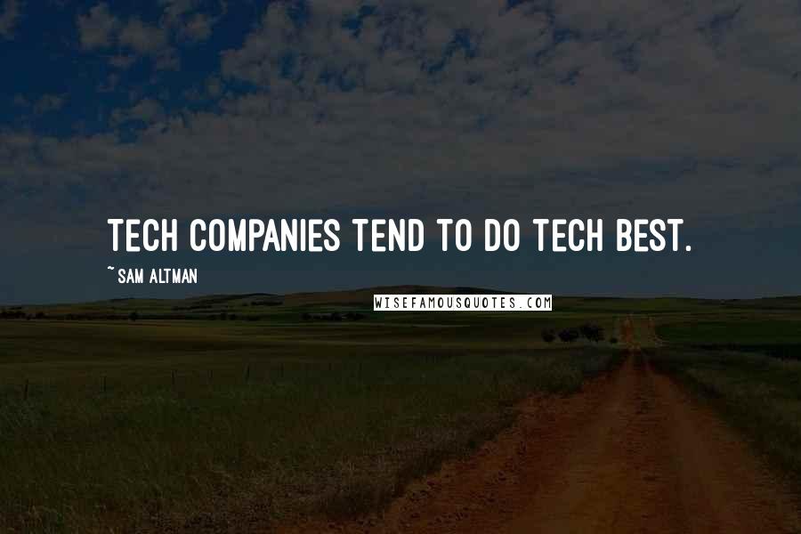 Sam Altman Quotes: Tech companies tend to do tech best.