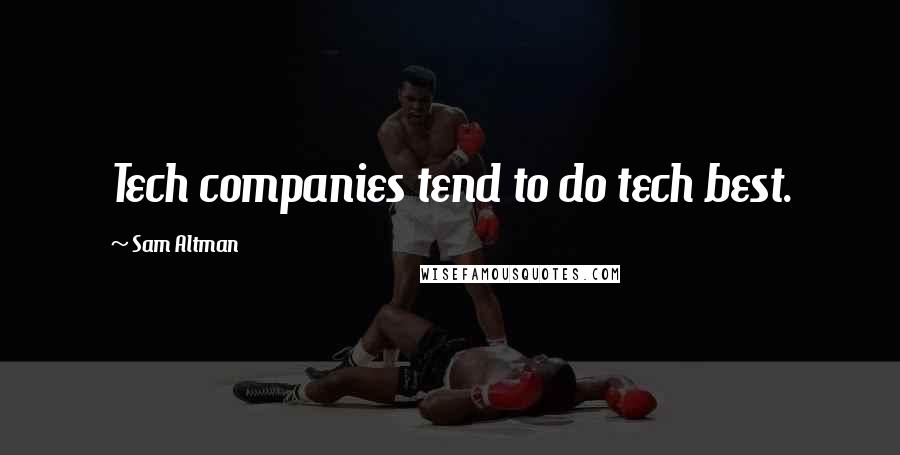 Sam Altman Quotes: Tech companies tend to do tech best.