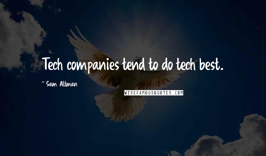 Sam Altman Quotes: Tech companies tend to do tech best.