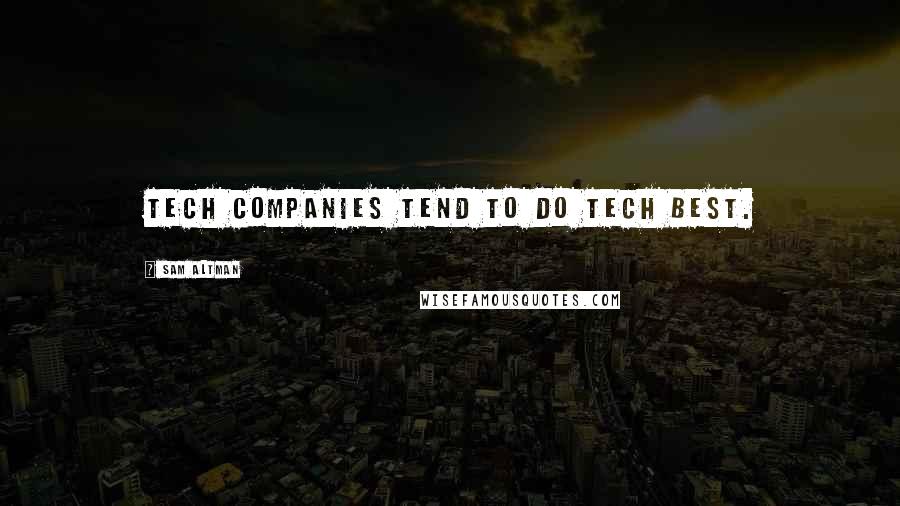 Sam Altman Quotes: Tech companies tend to do tech best.