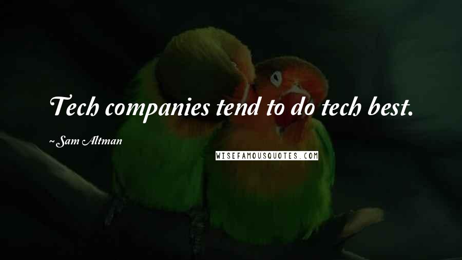 Sam Altman Quotes: Tech companies tend to do tech best.