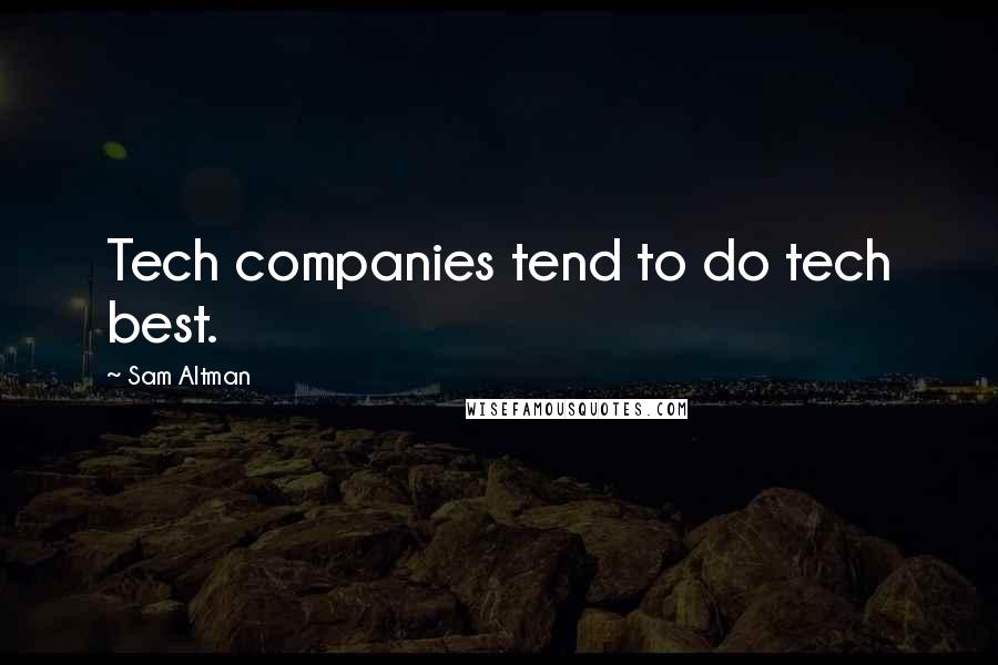 Sam Altman Quotes: Tech companies tend to do tech best.