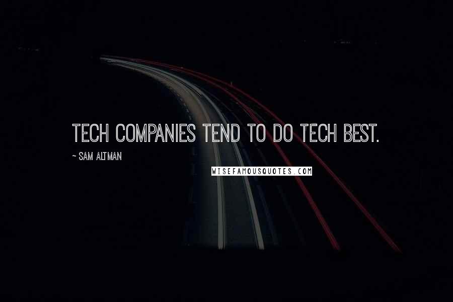 Sam Altman Quotes: Tech companies tend to do tech best.