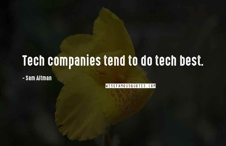 Sam Altman Quotes: Tech companies tend to do tech best.