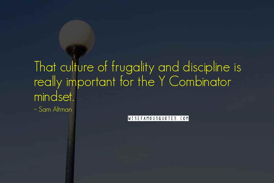 Sam Altman Quotes: That culture of frugality and discipline is really important for the Y Combinator mindset.