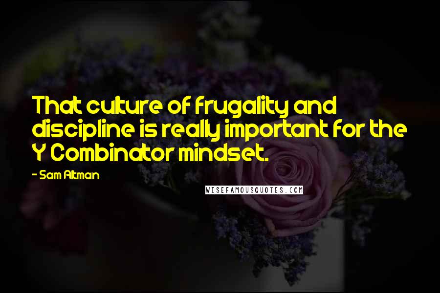 Sam Altman Quotes: That culture of frugality and discipline is really important for the Y Combinator mindset.