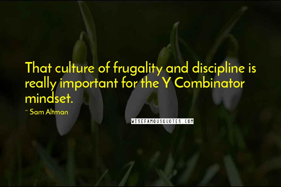 Sam Altman Quotes: That culture of frugality and discipline is really important for the Y Combinator mindset.