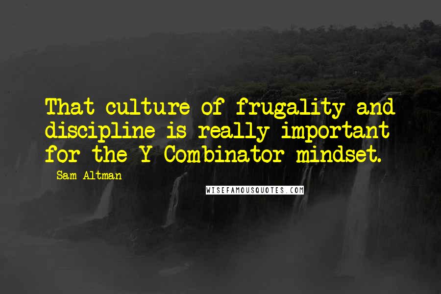 Sam Altman Quotes: That culture of frugality and discipline is really important for the Y Combinator mindset.