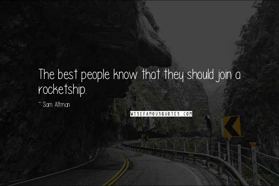 Sam Altman Quotes: The best people know that they should join a rocketship.